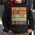 My Girlfriend Is The Best Thing I Ever Found On Internet Sweatshirt Gifts for Old Men