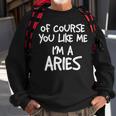 Of Course You Like Me Im A Aries Zodiac Astrology Sweatshirt Gifts for Old Men