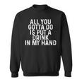 All You Gotta Do Is Put A Drink In My Hand Drinking Lover Sweatshirt