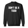 Dont Be A Todd - Funny Name Sweatshirt