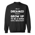 Dream I Never Dreamed Id Ever Grow Up To Be A S Geology Sweatshirt