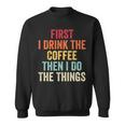 First I Drink The Coffee Then I Do The Things Funny Saying Sweatshirt