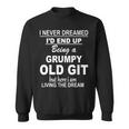 I Never Dreamed Id End Up Being A Grumpy Old Git  Sweatshirt