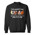I Only Wanted 10 Cows But If Got Wants Me Have 20 Funny Farm Sweatshirt