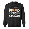 I Turn Wood Into Things Whats Your Superpower Carpenter Sweatshirt