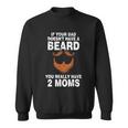 If Your Dad Doesnt Have A Beard You Really Have 2 Moms Sweatshirt