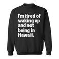Im Tired Of Waking Up And Not Being In Hawaii Funny Sweatshirt