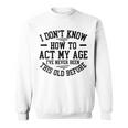 Funny Old People Sayings I Dont Know How To Act My Age Sweatshirt