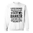 I Never Dreamed I Grow Up To Be A Sexy Banker But Here Im Sweatshirt