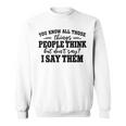 You Know All Those Things People Think But Don’T Say I Say Sweatshirt