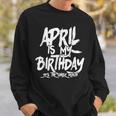 April Is My Birthday Yes The Whole Month Birthday Funny Bday Sweatshirt Gifts for Him