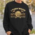 Craftsman Presents I Turn Wood Into Things Sweatshirt Gifts for Him