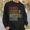 Father Husband Ecuadorian Legend Ecuador Dad Fathers Day Sweatshirt Gifts for Him