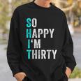 Funny 30Th Birthday Present So Happy Im Thirty 30 Years Old Sweatshirt Gifts for Him