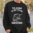 Funny To Fish Or Not To Fish What A Stupid Question Gift Sweatshirt Gifts for Him