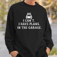 I Cant I Have Plans In The Garage Fathers Day Car Mechanics Sweatshirt Gifts for Him