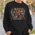I Match Eenergy So How We Gone Act Today I Match Energy Sweatshirt Gifts for Him
