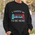I Paused My Switch To Be Here Switch Gamer Gift Sweatshirt Gifts for Him