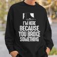 Im Here Because You Broke Something Computer Repair Sweatshirt Gifts for Him