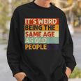 Its Weird Being The Same Age As Old People Retro Sarcastic V2 Men Women Sweatshirt Graphic Print Unisex Gifts for Him