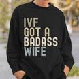 Ivf Dad Ivf Got A Badass Wife V2 Sweatshirt Gifts for Him