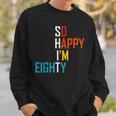 So Happy Im Eighty Gag 80 Year Old Funny 80Th Birthday Sweatshirt Gifts for Him