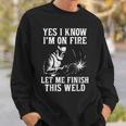 Yes I Know I_M On Fire Let Me Finish This Weld Funny Welder Sweatshirt Gifts for Him