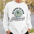 Be Kind To Our Planet Save The Earth Earth Day Environmental Sweatshirt Gifts for Him