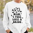 Man I Feel Like A Bride Cowgirl Bachelorette Party Western Sweatshirt Gifts for Him