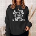 All You Gotta Do Is Put A Drink In My Hand Drinking Lover Sweatshirt Gifts for Her