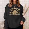 Craftsman Presents I Turn Wood Into Things Sweatshirt Gifts for Her