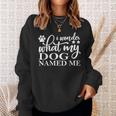 Dog Lovers I Wonder What My Dog Named Me Love My Dog Sweatshirt Gifts for Her