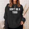 Dont Be A Todd - Funny Name Sweatshirt Gifts for Her