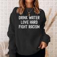 Drink Water Love Hard Fight Racism Respect Dont Be Racist Sweatshirt Gifts for Her