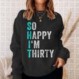 Funny 30Th Birthday Present So Happy Im Thirty 30 Years Old Sweatshirt Gifts for Her
