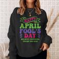 Happy April Fools Day April 1St Prank Funny Sweatshirt Gifts for Her