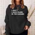 I Cant I Have Plans In The Garage Fathers Day Mechanics Car Sweatshirt Gifts for Her