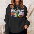 I Dont Care How You Were Raised Unlearn That Shit Sweatshirt Gifts for Her