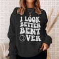 I Look Better Bent Over On Back Sweatshirt Gifts for Her