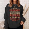 I Never Dreamed Id Be A Pepere Old Man Fathers Day Sweatshirt Gifts for Her