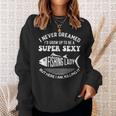 I Never Dreamed Id Grow Up To Be A Super Sexy Fishing Lady Sweatshirt Gifts for Her