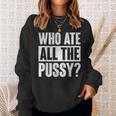 Who Ate All The Pussy Funny Saying Sweatshirt Gifts for Her
