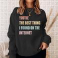 Youre The Best Thing I Found On The Internet Sweatshirt Gifts for Her