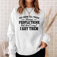 You Know All Those Things People Think But Don’T Say I Say Sweatshirt Gifts for Her
