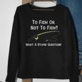 Funny Fishing To Fish Or Not To Fish What A Stupid Question Sweatshirt Gifts for Old Women