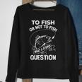 Funny To Fish Or Not To Fish What A Stupid Question Gift Sweatshirt Gifts for Old Women