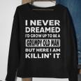 Grumpy Old Man I Never Dreamed Id Grow Up A Grumpy Old Man  Sweatshirt Gifts for Old Women