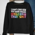 I Dont Care How You Were Raised Unlearn That Shit Sweatshirt Gifts for Old Women