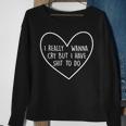I Really Wanna Cry But I Have Shit To Do Funny Sweatshirt Gifts for Old Women
