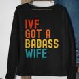 Ivf Dad Ivf Got A Badass Wife Sweatshirt Gifts for Old Women